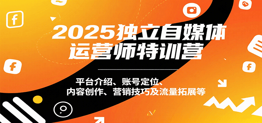 2025独立自媒体运营师特训营：平台介绍、账号定位、内容创作、营销技巧及流量拓展等-鱼米圈子