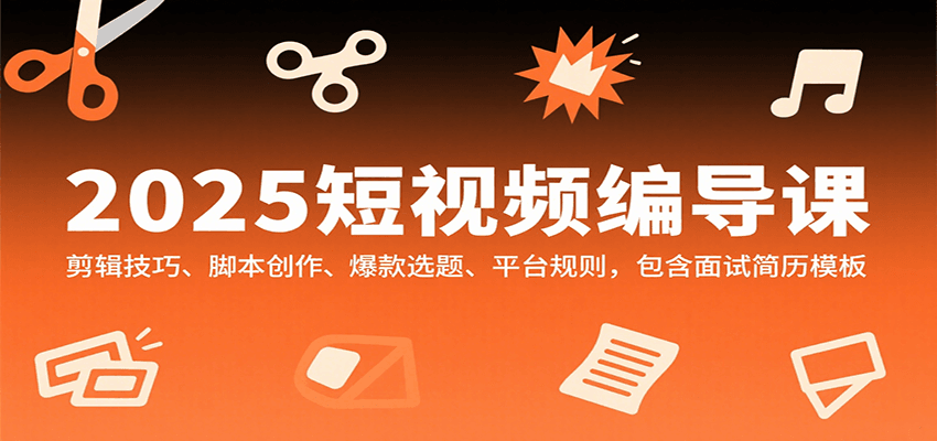 2025短视频编导课，剪辑技巧、脚本创作、爆款选题、平台规则，包含面试简历模板-鱼米圈子