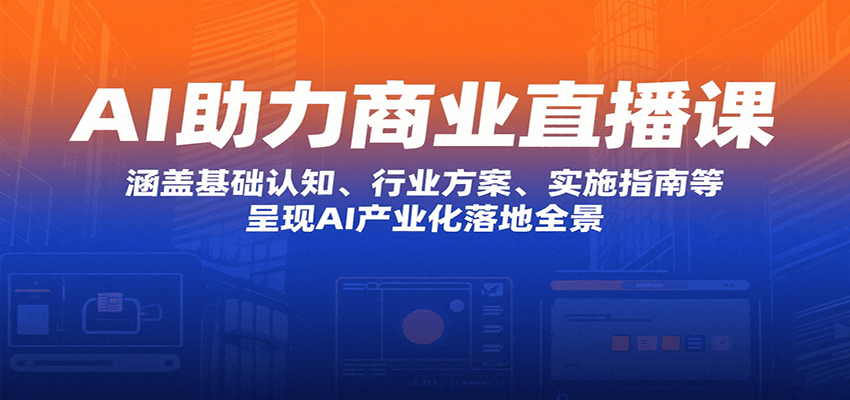 AI助力商业直播课：涵盖基础认知、行业方案、实施指南等，呈现AI产业化落地全景-鱼米圈子