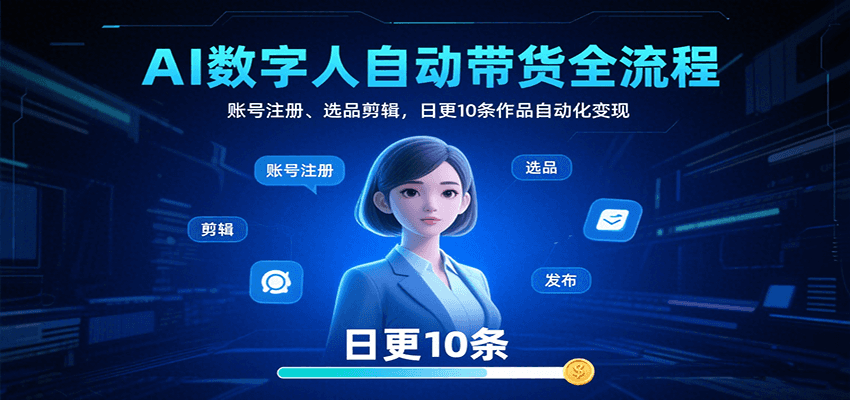 AI数字人自动带货全流程：账号注册、选品剪辑，日更10条作品自动化变现-鱼米圈子