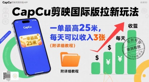 一单最高25米，亲测CapCu剪映国际版拉新玩法，每天可以收入3张(附详细教程)-鱼米圈子