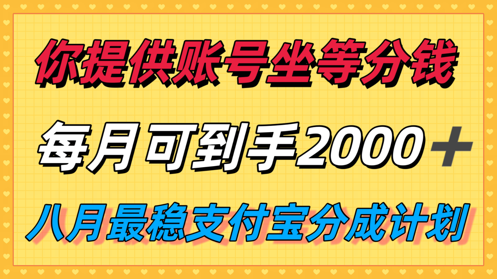 你提供账号我们发视频，每月到手2k＋，八月最稳支付宝分成计划玩法来袭！-鱼米圈子