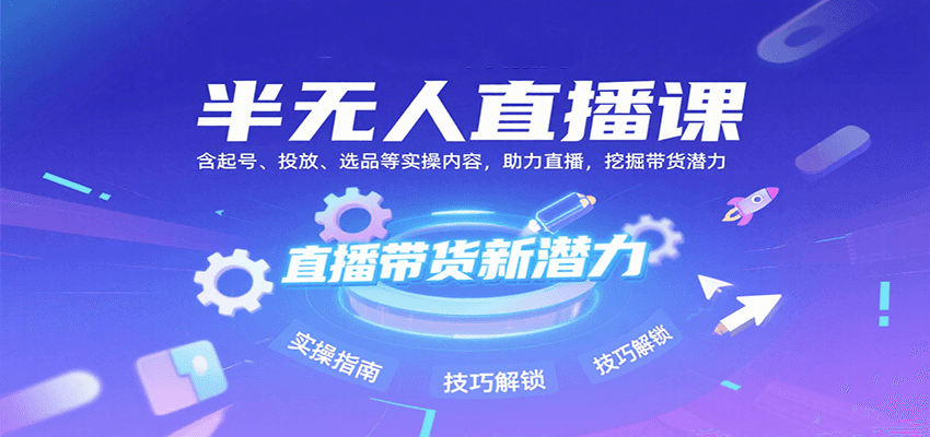 半无人直播课：含起号、投放、选品等实操内容，挖掘直播带货潜力(更新8月)-鱼米圈子