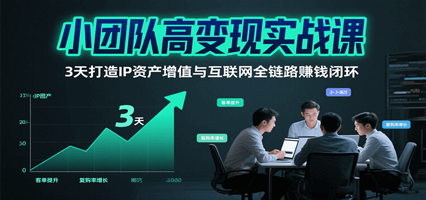 小团队高变现实战课，3天打造IP资产增值与互联网全链路赚钱闭环(第二期)-鱼米圈子