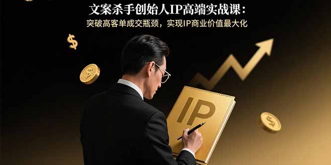 文案杀手创始人IP高端实战课：突破高客单成交瓶颈，实现IP商业价值最大化-鱼米圈子