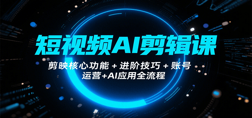 短视频AI剪辑课，剪映核心功能+进阶技巧+账号运营+AI应用全流程-鱼米圈子