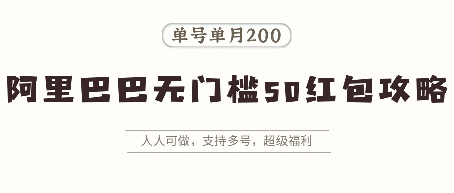 阿里巴巴无门槛50红包攻略，单号单月200。人人可做，支持多号，超级福利-鱼米圈子